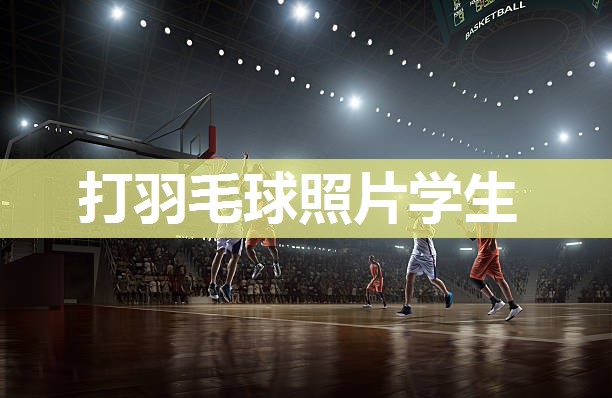 打羽毛球照片学生