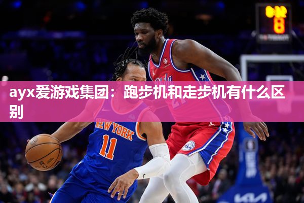 ayx爱游戏集团：跑步机和走步机有什么区别