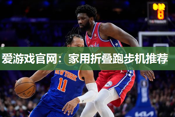 爱游戏官网：家用折叠跑步机推荐
