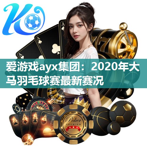 爱游戏ayx集团：2020年大马羽毛球赛最新赛况