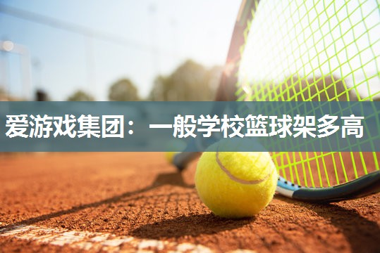 爱游戏集团：一般学校篮球架多高