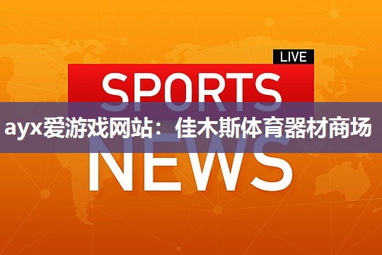 ayx爱游戏网站：佳木斯体育器材商场