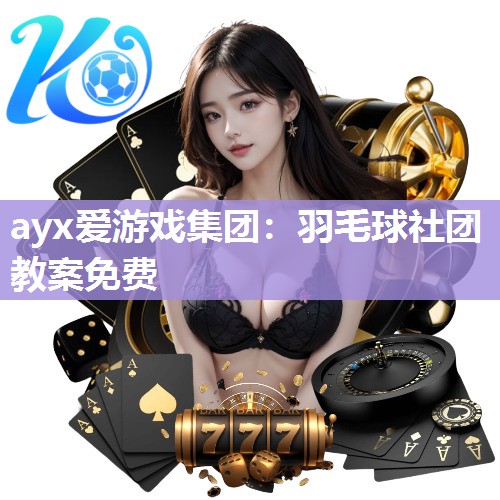 ayx爱游戏集团：羽毛球社团教案免费