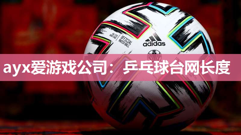 ayx爱游戏公司：乒乓球台网长度