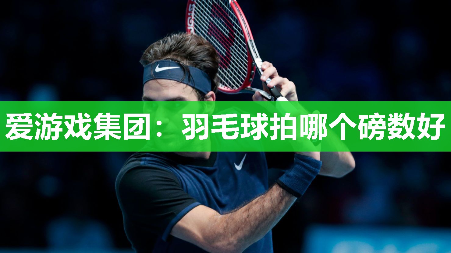 爱游戏集团：羽毛球拍哪个磅数好
