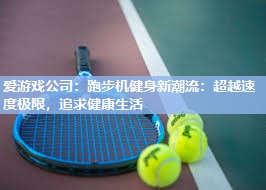 爱游戏公司：跑步机健身新潮流：超越速度极限，追求健康生活