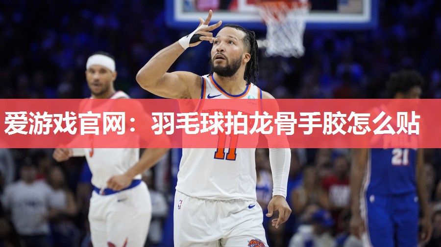 爱游戏官网：羽毛球拍龙骨手胶怎么贴