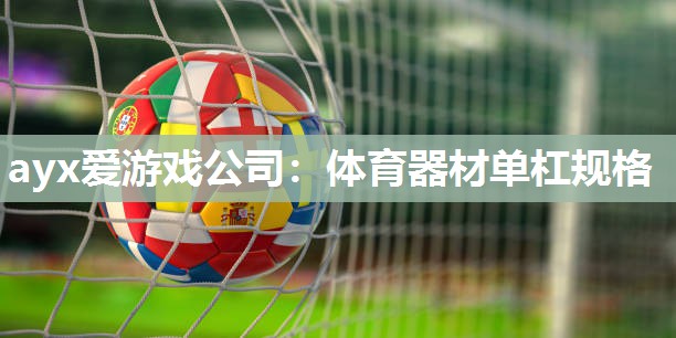 ayx爱游戏公司：体育器材单杠规格