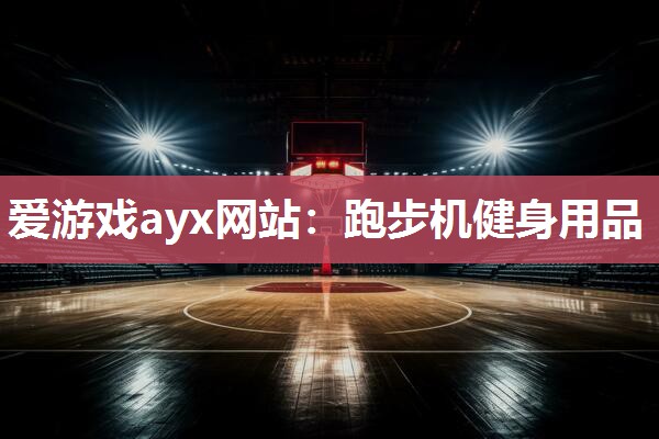 爱游戏ayx网站：跑步机健身用品