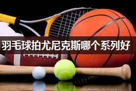 羽毛球拍尤尼克斯哪个系列好