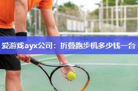 爱游戏ayx公司：折叠跑步机多少钱一台