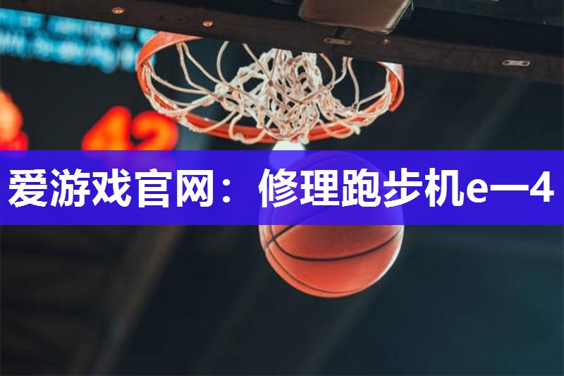 爱游戏官网：修理跑步机e一4