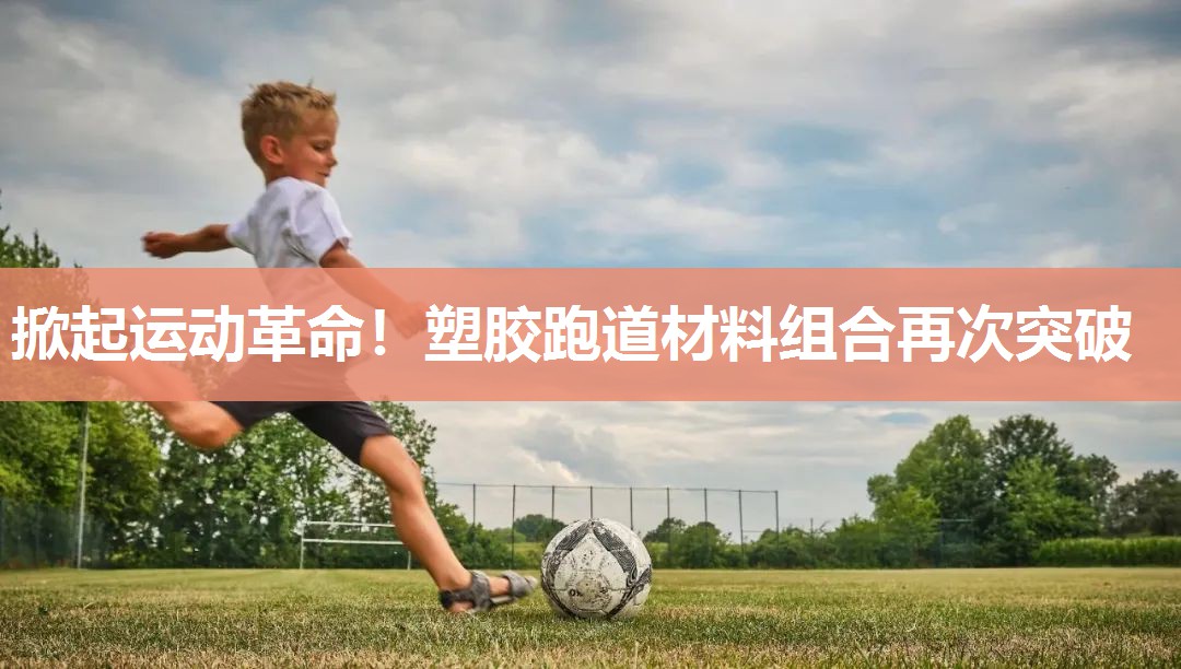掀起运动革命！塑胶跑道材料组合再次突破