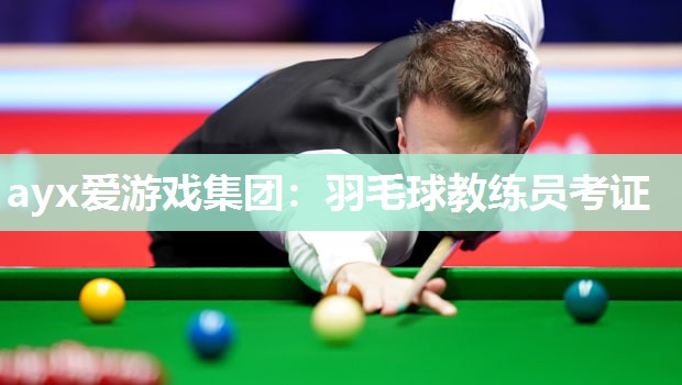 ayx爱游戏集团：羽毛球教练员考证