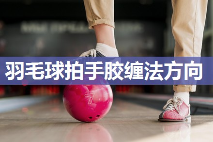 羽毛球拍手胶缠法方向