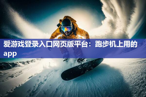 爱游戏登录入口网页版平台：跑步机上用的app