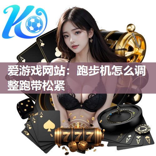 爱游戏网站：跑步机怎么调整跑带松紧
