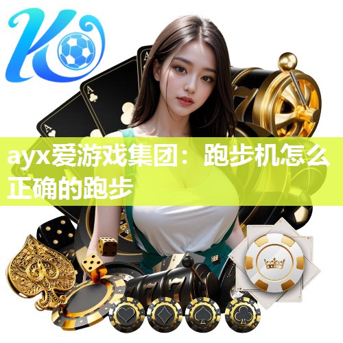 ayx爱游戏集团：跑步机怎么正确的跑步