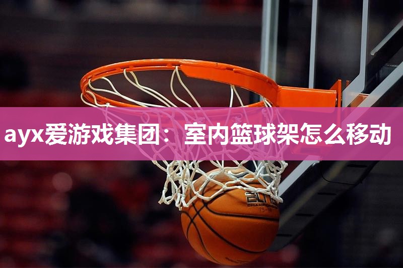 ayx爱游戏集团：室内篮球架怎么移动