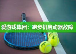 爱游戏集团：跑步机启动器故障