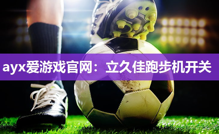 ayx爱游戏官网：立久佳跑步机开关
