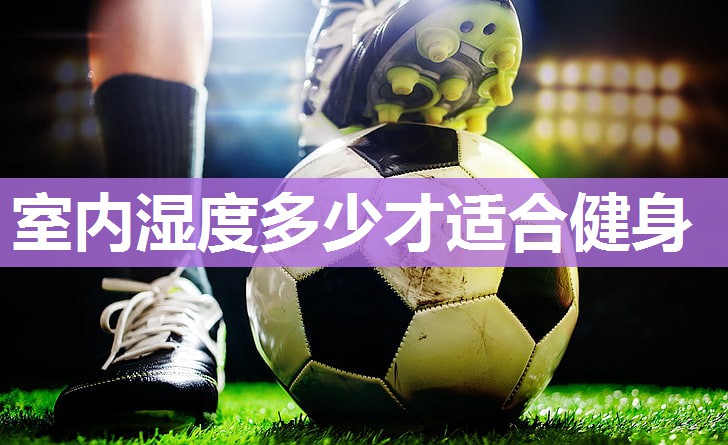 室内湿度多少才适合健身