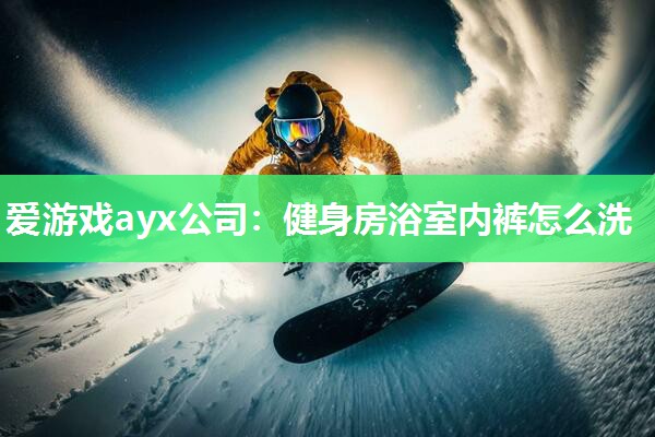 健身房浴室内裤怎么洗