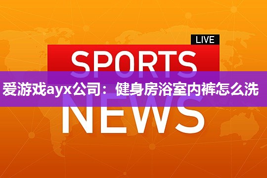 健身房浴室内裤怎么洗