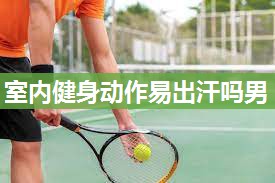 室内健身动作易出汗吗男