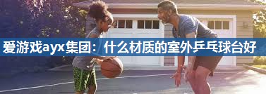 什么材质的室外乒乓球台好