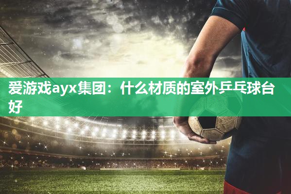 什么材质的室外乒乓球台好