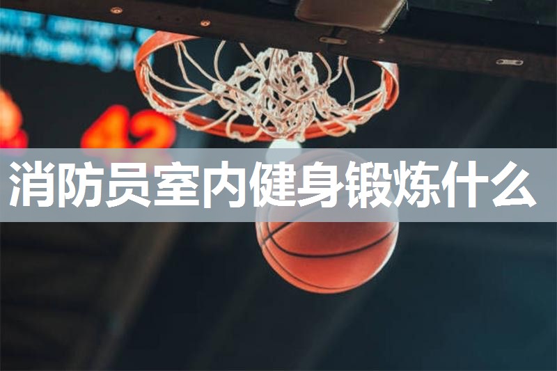 消防员室内健身锻炼什么