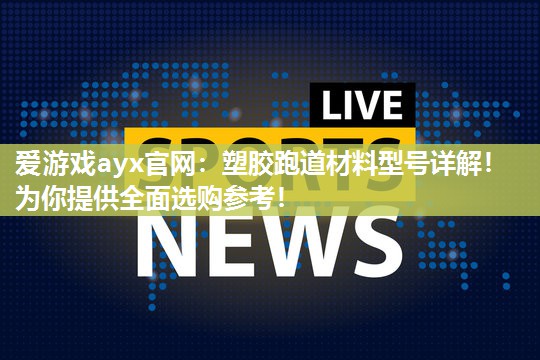 塑胶跑道材料型号详解！为你提供全面选购参考！