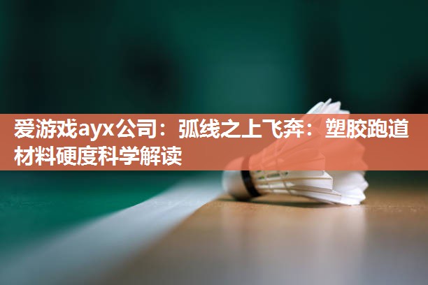 弧线之上飞奔：塑胶跑道材料硬度科学解读