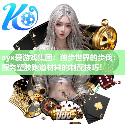 独步世界的步伐：探究塑胶跑道材料的制配技巧！