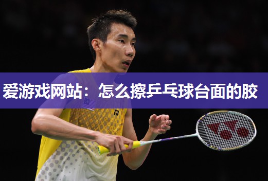 怎么擦乒乓球台面的胶