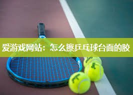 怎么擦乒乓球台面的胶