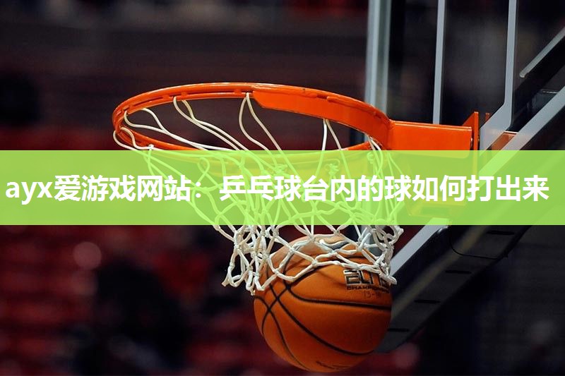 乒乓球台内的球如何打出来