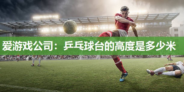乒乓球台的高度是多少米
