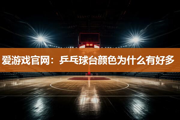 乒乓球台颜色为什么有好多