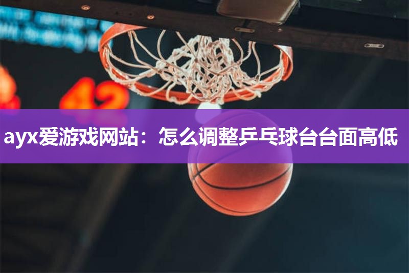 怎么调整乒乓球台台面高低