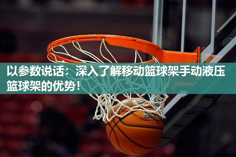 以参数说话：深入了解移动篮球架手动液压篮球架的优势！