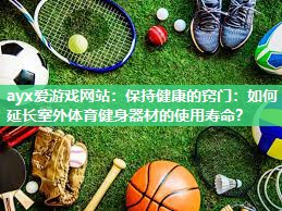 保持健康的窍门：如何延长室外体育健身器材的使用寿命？