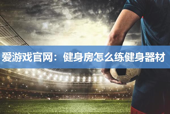 健身房怎么练健身器材
