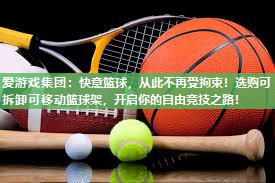 快意篮球，从此不再受拘束！选购可拆卸可移动篮球架，开启你的自由竞技之路！