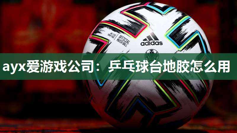 乒乓球台地胶怎么用