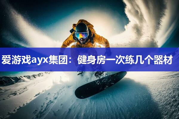 健身房一次练几个器材