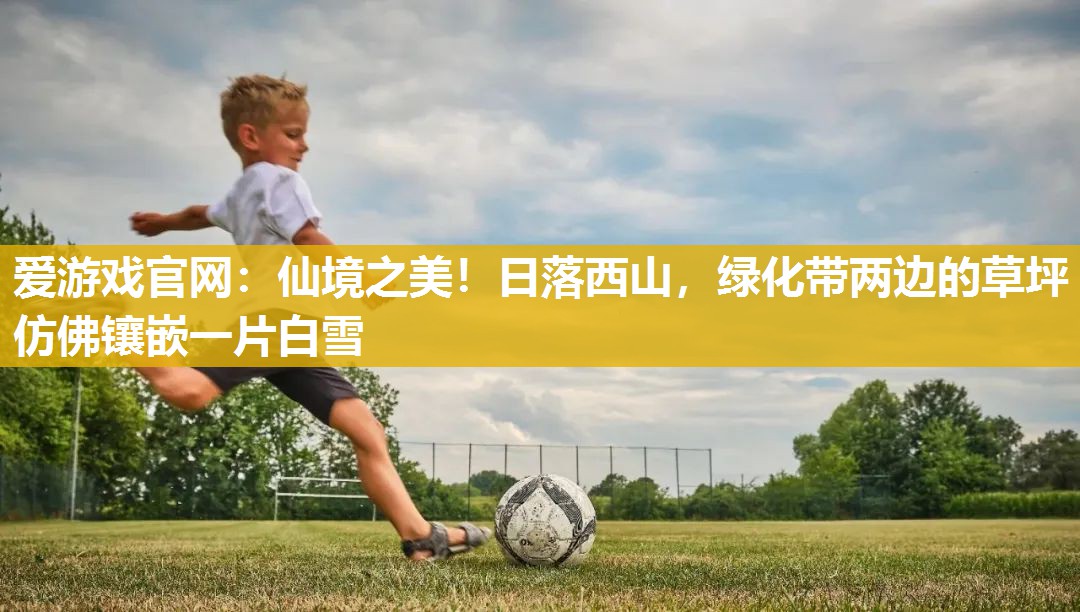 仙境之美！日落西山，绿化带两边的草坪仿佛镶嵌一片白雪
