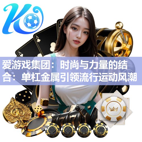 时尚与力量的结合：单杠金属引领流行运动风潮