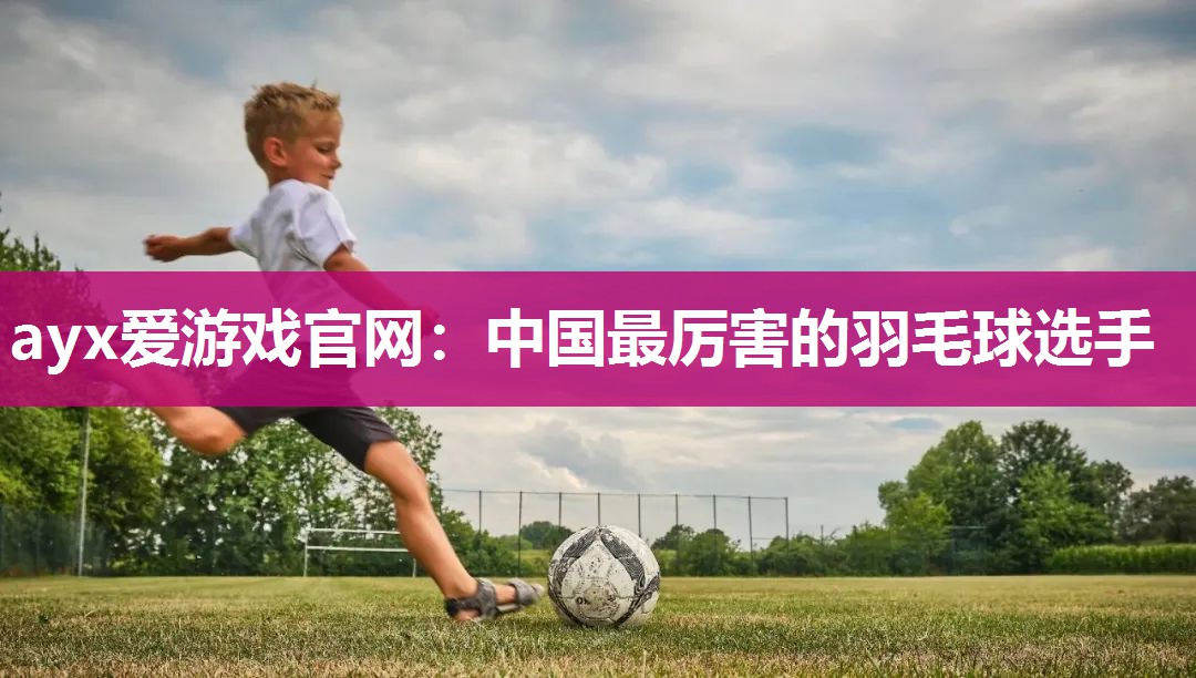 中国最厉害的羽毛球选手